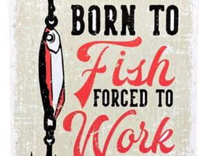 Metal Sign Plaque - Born To Fish Forced To Work